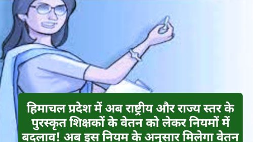 Himachal Pradesh Education Department: हिमाचल प्रदेश में अब राष्ट्रीय और राज्य स्तर के पुरस्कृत शिक्षकों के वेतन को लेकर नियमों में बदलाव! अब इस नियम के अनुसार मिलेगा वेतन