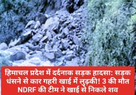 हिमाचल प्रदेश में दर्दनाक सड़क हादसा: सड़क धंसने से कार गहरी खाई में लुढ़की! 3 की मौत NDRF की टीम ने खाई से निकले शव