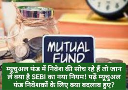 SEBI New Rules: म्यूचुअल फंड में निवेश की सोच रहे हैं तो जान लें क्या है SEBI का नया नियम! पढ़ें म्यूचुअल फंड निवेशकों के लिए क्या बदलाव हुए?