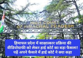 Himachal Pradesh High Court: हिमाचल प्रदेश में साक्षात्कार प्रक्रिया की वीडियोग्राफी को लेकर हाई कोर्ट का बड़ा फैसला! पढ़ें अपने फैसले में हाई कोर्ट ने क्या कहा