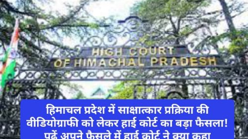 Himachal Pradesh High Court: हिमाचल प्रदेश में साक्षात्कार प्रक्रिया की वीडियोग्राफी को लेकर हाई कोर्ट का बड़ा फैसला! पढ़ें अपने फैसले में हाई कोर्ट ने क्या कहा