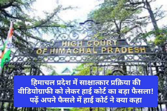 Himachal Pradesh High Court: हिमाचल प्रदेश में साक्षात्कार प्रक्रिया की वीडियोग्राफी को लेकर हाई कोर्ट का बड़ा फैसला! पढ़ें अपने फैसले में हाई कोर्ट ने क्या कहा