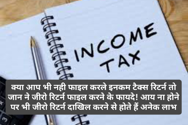 ITR Filling: क्या आप भी नही फाइल करले इनकम टैक्स रिटर्न तो जान ने जीरो रिटर्न फाइल करने के फायदे! आय ना होने पर भी जीरो रिटर्न दाखिल करने से होते हैं अनेक लाभ