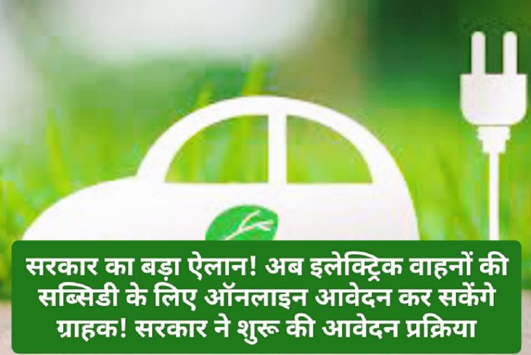 Electric Vehicles Subsidy: सरकार का बड़ा ऐलान! अब इलेक्ट्रिक वाहनों की सब्सिडी के लिए ऑनलाइन आवेदन कर सकेंगे ग्राहक! सरकार ने शुरू की आवेदन प्रक्रिया