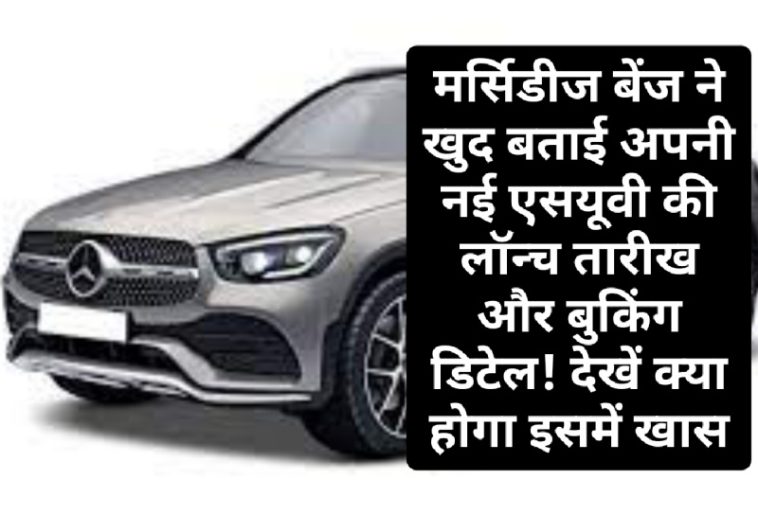 Mercedes Benz GLC SUV Booking: मर्सिडीज बेंज ने खुद बताई अपनी नई एसयूवी की लॉन्च तारीख और बुकिंग डिटेल! देखें क्या होगा इसमें खास