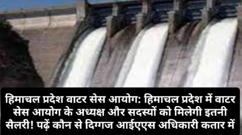 हिमाचल प्रदेश वाटर सेस आयोग: हिमाचल प्रदेश में वाटर सेस आयोग के अध्यक्ष और सदस्यों को मिलेगी इतनी सैलरी! पढ़ें कौन से दिग्गज आईएएस अधिकारी कतार में