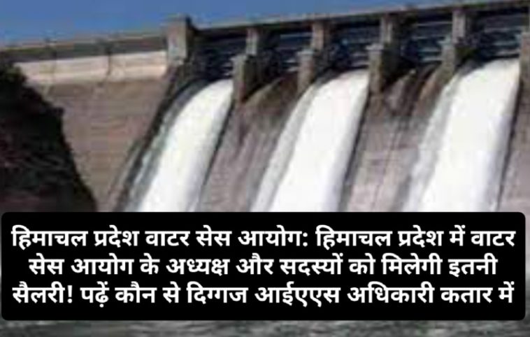 हिमाचल प्रदेश वाटर सेस आयोग: हिमाचल प्रदेश में वाटर सेस आयोग के अध्यक्ष और सदस्यों को मिलेगी इतनी सैलरी! पढ़ें कौन से दिग्गज आईएएस अधिकारी कतार में