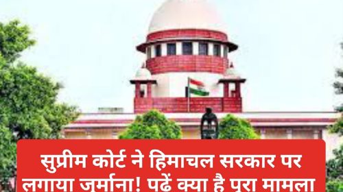 Supreme Court: सुप्रीम कोर्ट ने हिमाचल सरकार पर लगाया जुर्माना! पढ़ें क्या है पूरा मामला