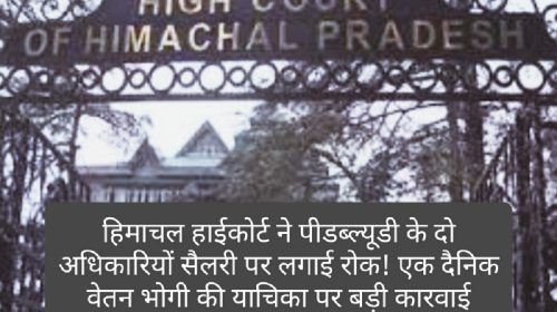 HP High Court Decision: हिमाचल हाईकोर्ट ने पीडब्ल्यूडी के दो अधिकारियों सैलरी पर लगाई रोक! एक दैनिक वेतन भोगी की याचिका पर बड़ी कारवाई, पढ़ें क्या है पूरा मामला