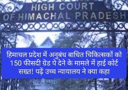 HP High Court: हिमाचल प्रदेश में अनुबंध बाधित चिकित्सकों को 150 फीसदी ग्रेड पे देने के मामले में हाई कोर्ट सख्त! पढ़ें उच्च न्यायालय ने क्या कहा