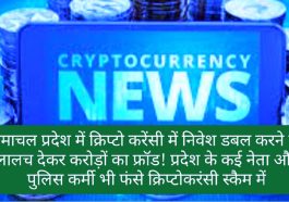 CryptoCurrency News In Hindi: हिमाचल प्रदेश में क्रिप्टो करेंसी में निवेश डबल करने का लालच देकर करोड़ों का फ्रॉड! प्रदेश के कई नेता और पुलिस कर्मी भी फंसे क्रिप्टोकरंसी स्कैम में