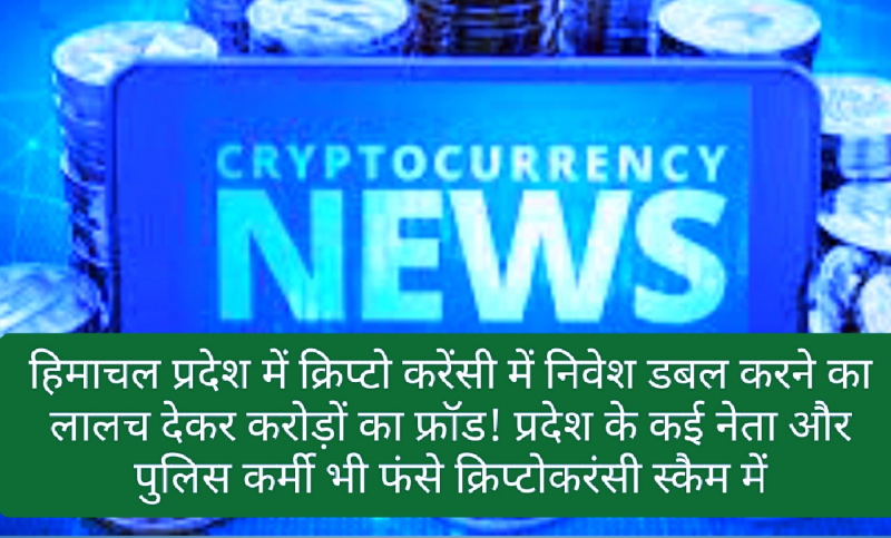CryptoCurrency News In Hindi: हिमाचल प्रदेश में क्रिप्टो करेंसी में निवेश डबल करने का लालच देकर करोड़ों का फ्रॉड! प्रदेश के कई नेता और पुलिस कर्मी भी फंसे क्रिप्टोकरंसी स्कैम में