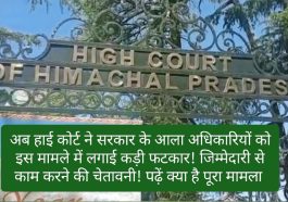 HP High Court Decision: अब हाई कोर्ट ने सरकार के आला अधिकारियों को इस मामले में लगाई कड़ी फटकार! जिम्मेदारी से काम करने की चेतावनी! पढ़ें क्या है पूरा मामला