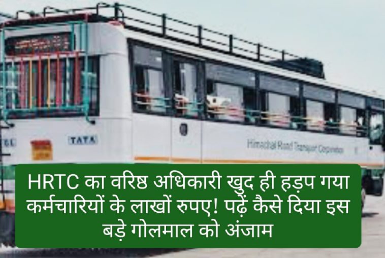 HRTC Employee News: HRTC का वरिष्ठ अधिकारी खुद ही हड़प गया कर्मचारियों के लाखों रुपए! पढ़ें कैसे दिया इस बड़े गोलमाल को अंजाम