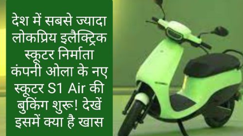 Ola New Electric Scooter: देश में सबसे ज्यादा लोकप्रिय इलैक्ट्रिक स्कूटर निर्माता कंपनी ओला के नए स्कूटर S1 Air की बुकिंग शुरू! देखें इसमें क्या है खास