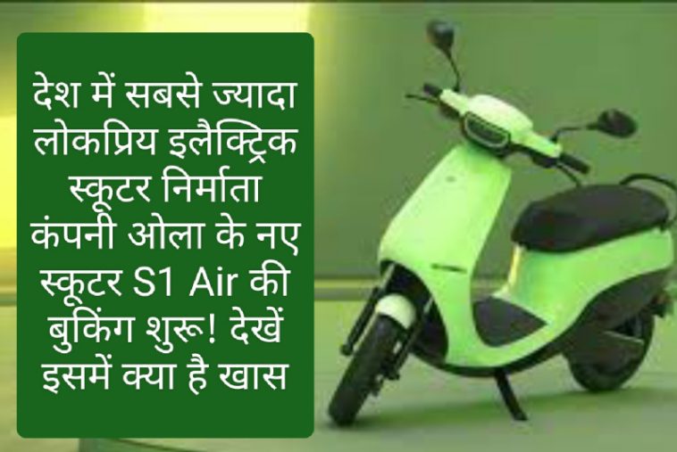 Ola News Electric Scooter: देश में सबसे ज्यादा लोकप्रिय इलैक्ट्रिक स्कूटर निर्माता कंपनी ओला के नए स्कूटर S1 Air की बुकिंग शुरू! देखें इसमें क्या है खास