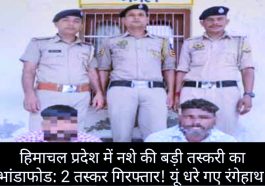 हिमाचल प्रदेश में नशे की बड़ी तस्करी का भांडाफोड: 2 तस्कर गिरफ्तार! यूं धरे गए रंगेहाथ