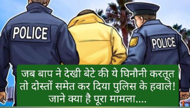 Himachal News: जब बाप ने देखी बेटे की ये घिनौनी करतूत तो दोस्तों समेत कर दिया पुलिस के हवाले! जाने क्या है पूरा मामला….