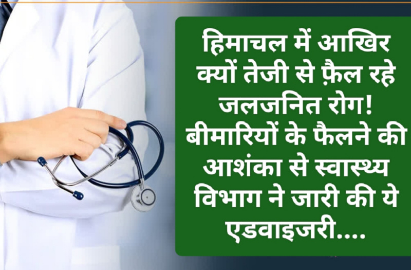 Himachal Health News: हिमाचल में आखिर क्यों तेजी से फ़ैल रहे जलजनित रोग! बीमारियों के फैलने की आशंका से स्वास्थ्य विभाग ने जारी की ये एडवाइजरी….