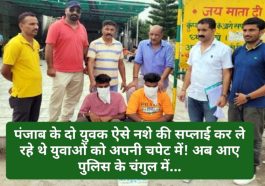 Himachal Pradesh News: पंजाब के दो युवक ऐसे नशे की सप्लाई कर ले रहे थे युवाओं को अपनी चपेट में! अब आए पुलिस के चंगुल में…