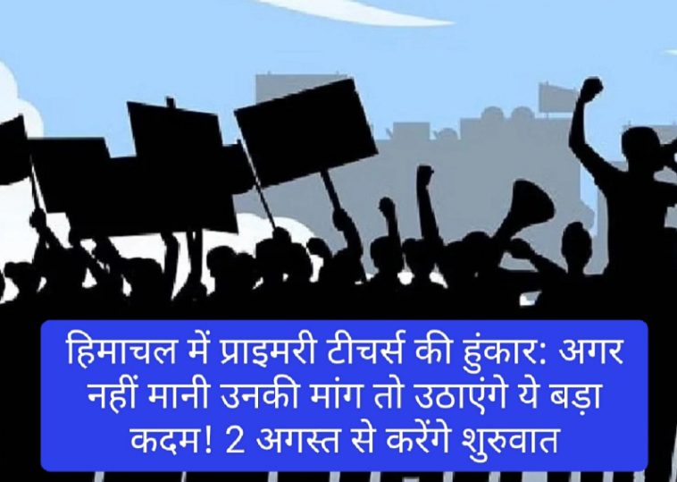 हिमाचल में प्राइमरी टीचर्स की हुंकार: अगर नहीं मानी उनकी मांग तो उठाएंगे ये बड़ा कदम! 2 अगस्त से करेंगे शुरुवात