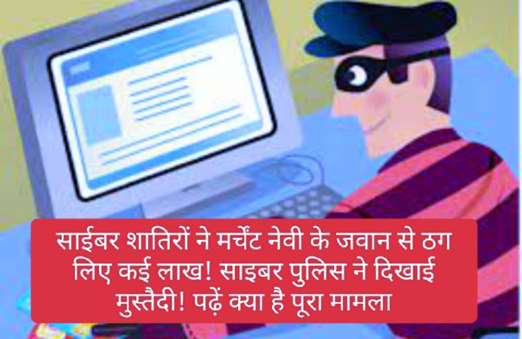 Financial fraud: साईबर शातिरों ने मर्चेंट नेवी के जवान से ठग लिए कई लाख! साइबर पुलिस ने दिखाई मुस्तैदी! पढ़ें क्या है पूरा मामला