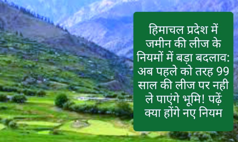 Himachal Pradesh Land Lease Rules: हिमाचल प्रदेश में जमीन की लीज के नियमों में बड़ा बदलाव: अब पहले को तरह 99 साल की लीज पर नही ले पाएंगे भूमि! पढ़ें क्या होंगे नए नियम