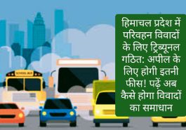 हिमाचल प्रदेश में परिवहन विवादों के लिए ट्रिब्यूनल गठित: अपील के लिए होगी इतनी फीस! पढ़ें अब कैसे होगा विवादों का समाधान