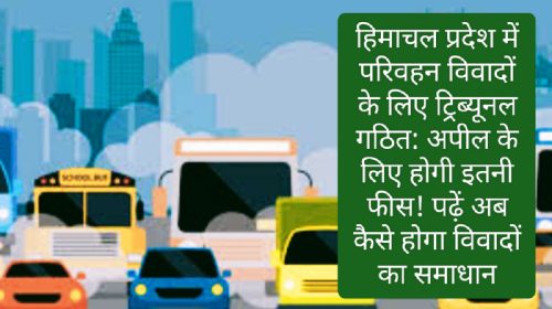 हिमाचल प्रदेश में परिवहन विवादों के लिए ट्रिब्यूनल गठित: अपील के लिए होगी इतनी फीस! पढ़ें अब कैसे होगा विवादों का समाधान