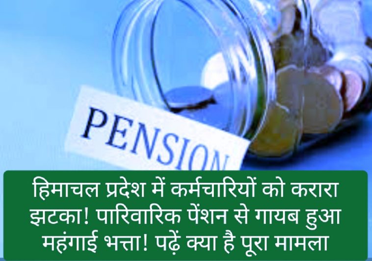 HP Govt: हिमाचल प्रदेश में कर्मचारियों को करारा झटका! पारिवारिक पेंशन से गायब हुआ महंगाई भत्ता! पढ़ें क्या है पूरा मामला