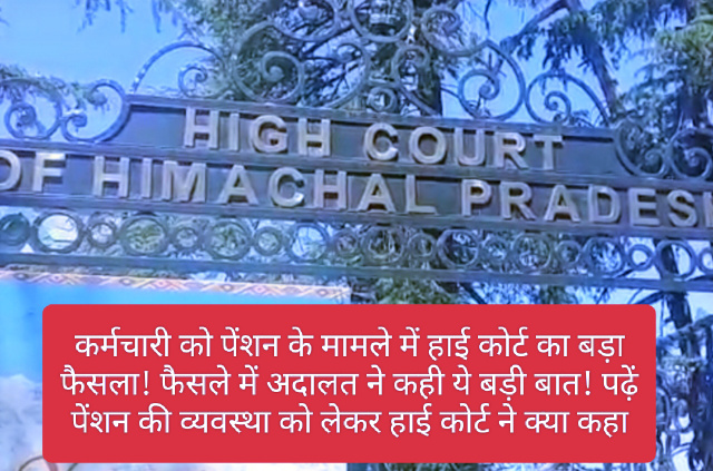 HP High Court In Action: कर्मचारी को पेंशन के मामले में हाई कोर्ट का बड़ा फैसला! फैसले में अदालत ने कही ये बड़ी बात! पढ़ें पेंशन की व्यवस्था को लेकर हाई कोर्ट ने क्या कहा