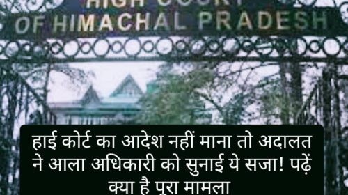 HP High Court Decision: हाई कोर्ट का आदेश नहीं माना तो अदालत ने आला अधिकारी को सुनाई ये सजा! पढ़ें क्या है पूरा मामला