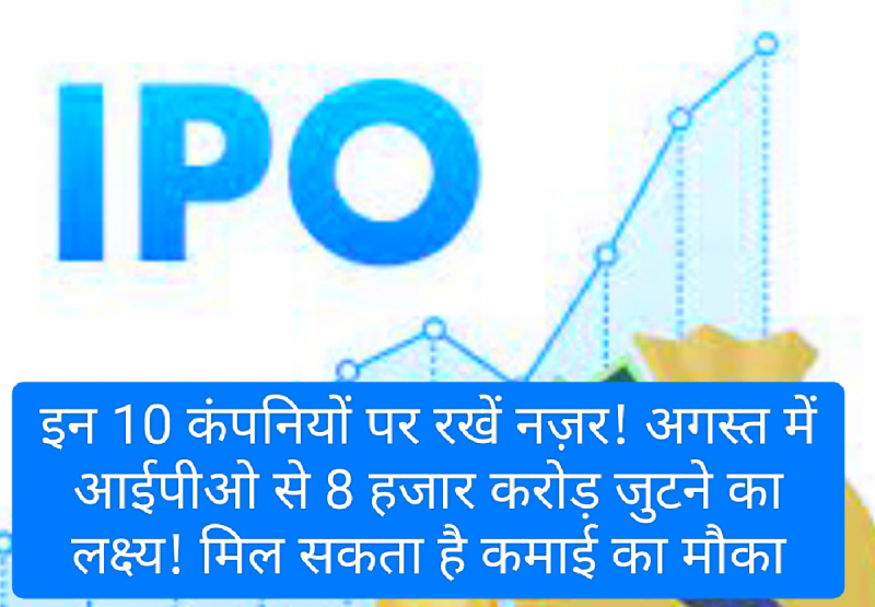IPO News Update: इन 10 कंपनियों पर रखें नज़र! अगस्त में आईपीओ से 8 हजार करोड़ जुटने का लक्ष्य! मिल सकता है कमाई का मौका