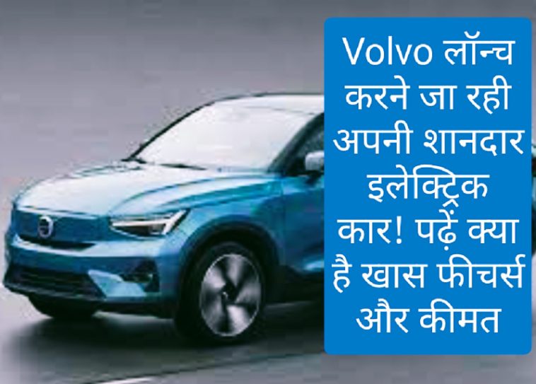 Volvo C40 Recharge: Volvo लॉन्च करने जा रही अपनी शानदार इलेक्ट्रिक कार! पढ़ें क्या है खास फीचर्स और कीमत