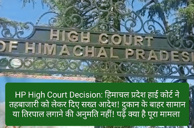 HP High Court Decision: हिमाचल प्रदेश हाई कोर्ट ने तहबाजारी को लेकर दिए सख्त आदेश! दुकान के बाहर सामान या तिरपाल लगाने की अनुमति नहीं! पढ़ें क्या है पूरा मामला