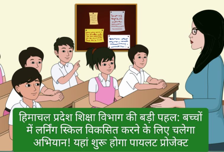 हिमाचल प्रदेश शिक्षा विभाग की बड़ी पहल: बच्चों में लर्निंग स्किल विकसित करने के लिए चलेगा अभियान! यहां शुरू होगा पायलट प्रोजेक्ट