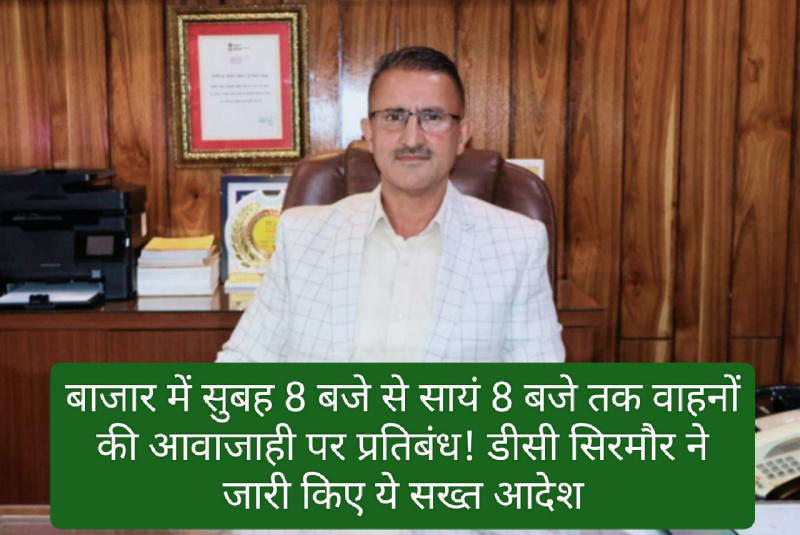 Sirmour News: बाजार में सुबह 8 बजे से सायं 8 बजे तक वाहनों की आवाजाही पर प्रतिबंध! डीसी सिरमौर ने जारी किए सख्त आदेश