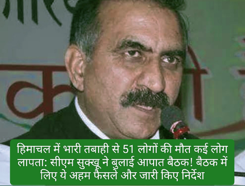 हिमाचल में भारी तबाही से 51 लोगों की मौत कई लोग लापता: सीएम सुक्खू ने बुलाई आपात बैठक! बैठक में लिए ये अहम फैसले और जारी किए निर्देश