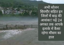 HP Weather Alert: अभी सोलन सिरमौर सहित इन जिलों में बाढ़ की आशंका! पढ़ें 24 अगस्त तक आपके इलाके में कैसा रहेगा मौसम का हाल