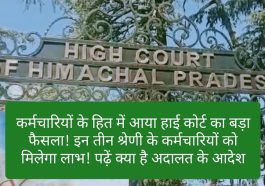 HP High Court Decision: कर्मचारियों के हित में आया हाई कोर्ट का बड़ा फैसला! इन तीन श्रेणी के कर्मचारियों को मिलेगा लाभ! पढ़ें क्या है अदालत के आदेश