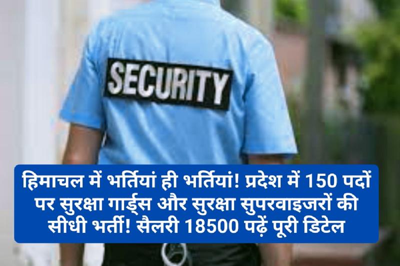 हिमाचल में भर्तियां ही भर्तियां! प्रदेश में 150 पदों पर सुरक्षा गार्ड्स और सुरक्षा सुपरवाइजरों की सीधी भर्ती! सैलरी 18500 पढ़ें पूरी डिटेल