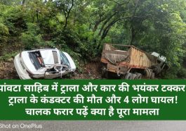Paonta Sahib: पांवटा साहिब में ट्राला और कार की भयंकर टक्कर! ट्राला के कंडक्टर की मौत और 4 लोग घायल! चालक फरार पढ़ें क्या है पूरा मामला