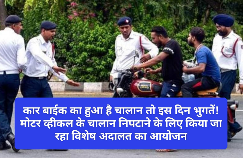 Motor Vehicle ChaIlan: कार बाईक का हुआ है चालान तो इस दिन भुगतें! मोटर व्हीकल के चालान निपटाने के लिए किया जा रहा विशेष अदालत का आयोजन