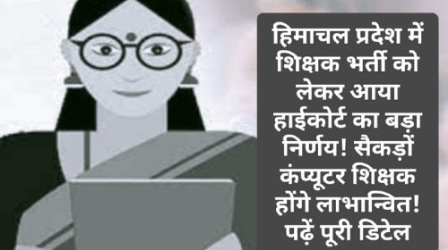 Himachal Pradesh Shikshak Bharti: हिमाचल प्रदेश में शिक्षक भर्ती को लेकर आया हाईकोर्ट का बड़ा निर्णय! सैकड़ों कंप्यूटर शिक्षक होंगे लाभान्वित! पढ़ें पूरी डिटेल