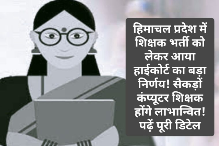 Himachal Pradesh Shikshak Bharti: हिमाचल प्रदेश में शिक्षक भर्ती को लेकर आया हाईकोर्ट का बड़ा निर्णय! सैकड़ों कंप्यूटर शिक्षक होंगे लाभान्वित! पढ़ें पूरी डिटेल