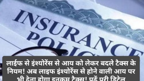 Life Insurance Tax Rule 2023: लाईफ से इंश्योरेंस से आय को लेकर बदले टैक्स के नियम! अब लाइफ इंश्योरेंस से होने वाली आय पर भी देना होगा इनकम टैक्स! पढ़ें पूरी डिटेल