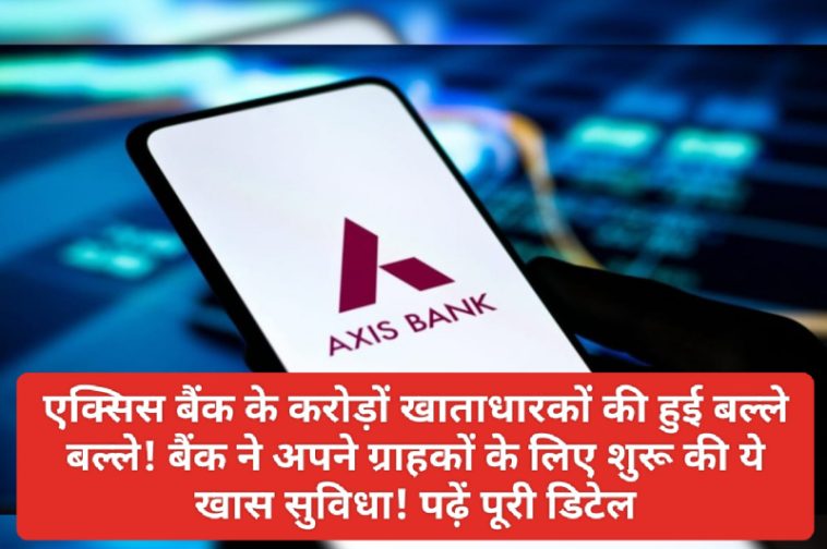 Axis Bank Customer Update: एक्सिस बैंक के करोड़ों खाताधारकों की हुई बल्ले बल्ले! बैंक ने अपने ग्राहकों के लिए शुरू की ये खास सुविधा! पढ़ें पूरी डिटेल