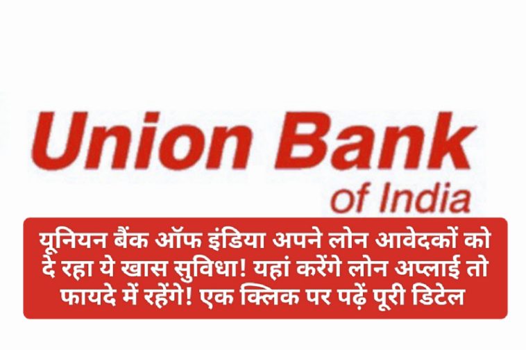 Union Bank of India Loan News Update: यूनियन बैंक ऑफ इंडिया अपने लोन आवेदकों को दे रहा ये खास सुविधा! यहां करेंगे लोन अप्लाई तो फायदे में रहेंगे! एक क्लिक पर पढ़ें पूरी डिटेल