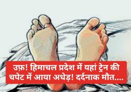 दर्दनाक हादसा: उफ़! हिमाचल प्रदेश में यहां ट्रेन की चपेट में आया अधेड़! दर्दनाक मौत….