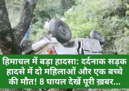 हिमाचल में बड़ा हादसा: दर्दनाक सड़क हादसे में दो महिलाओं और एक बच्चे की मौत! 8 घायल देखें पूरी ख़बर…